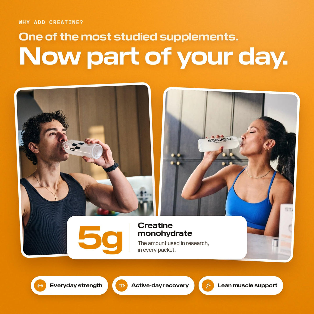 Why add creatine: one of the most studied supplements, 5g creatine monohydrate in every packet for everyday strength, active-day recovery and lean muscle support
